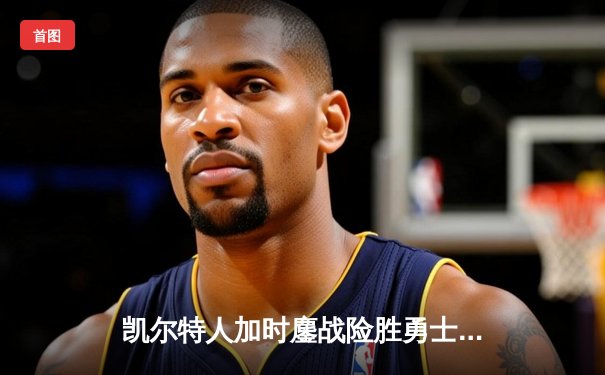 凯尔特人加时鏖战险胜勇士，塔图姆44分创赛季新高
