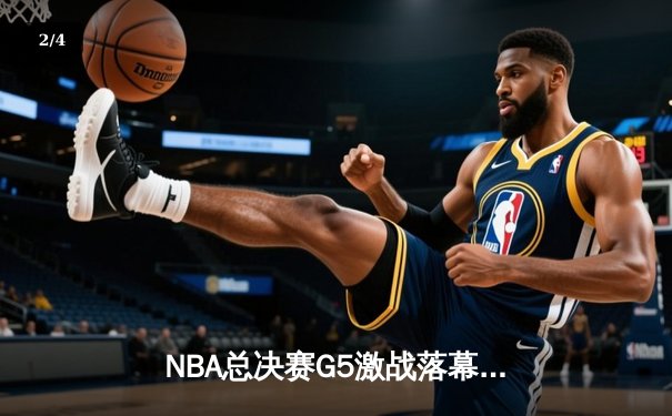 NBA总决赛G5激战落幕：凯尔特人险胜勇士夺赛点，塔图姆独揽34分创纪录 - 2
