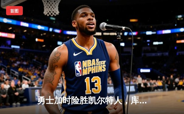 勇士加时险胜凯尔特人，库里狂砍43分刷新总决赛纪录