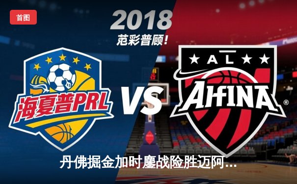 丹佛掘金加时鏖战险胜迈阿密热火 约基奇32+16+9准三双主宰内线