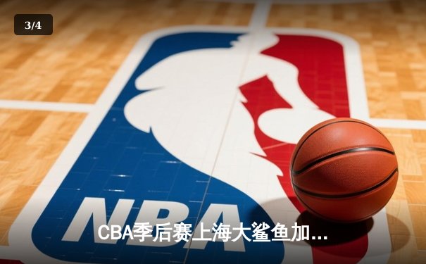 CBA季后赛上海大鲨鱼加时险胜浙江稠州 王哲林35+18统治内线 - 3