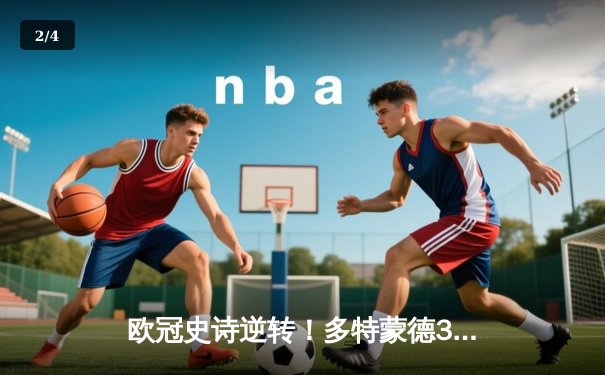 欧冠史诗逆转！多特蒙德3-2绝杀巴黎，哈兰德双响导演奇迹之夜 - 2