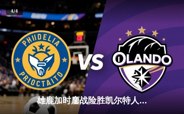 雄鹿加时鏖战险胜凯尔特人 字母哥44+14主宰关键时刻 - 4