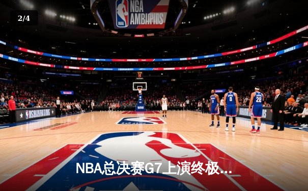 NBA总决赛G7上演终极对决，丹佛掘金逆转夺冠荣膺队史首冠 - 2