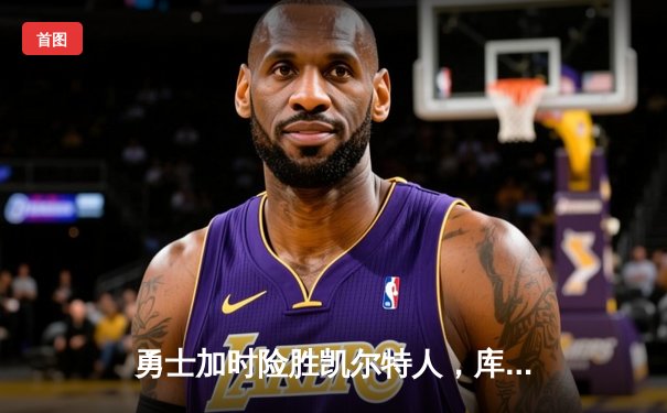 勇士加时险胜凯尔特人，库里43分创总决赛三分新纪录